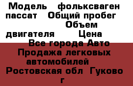  › Модель ­ фольксваген пассат › Общий пробег ­ 143 384 › Объем двигателя ­ 2 › Цена ­ 85 000 - Все города Авто » Продажа легковых автомобилей   . Ростовская обл.,Гуково г.